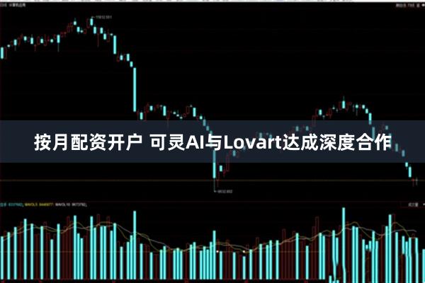 按月配资开户 可灵AI与Lovart达成深度合作