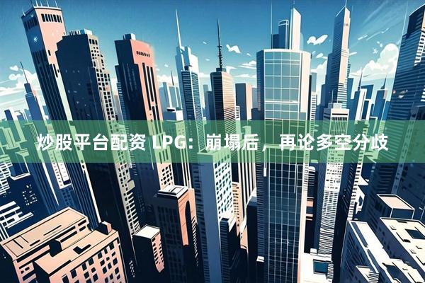 炒股平台配资 LPG：崩塌后，再论多空分歧
