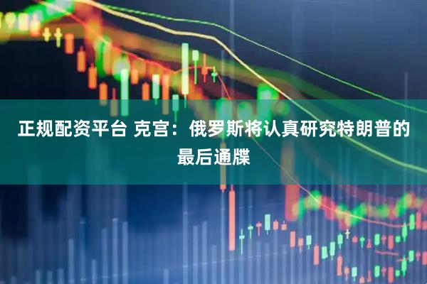 正规配资平台 克宫：俄罗斯将认真研究特朗普的最后通牒
