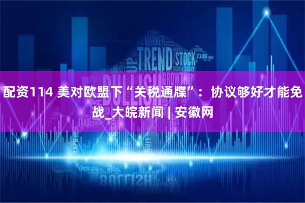 配资114 美对欧盟下“关税通牒”：协议够好才能免战_大皖新闻 | 安徽网