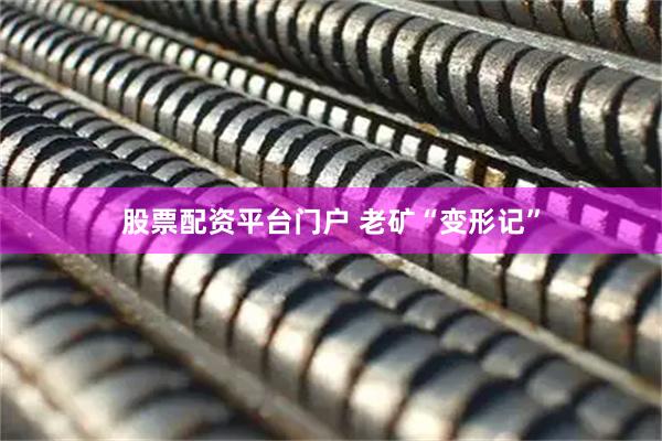股票配资平台门户 老矿“变形记”