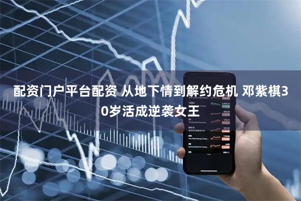 配资门户平台配资 从地下情到解约危机 邓紫棋30岁活成逆袭女王